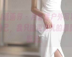 XIAOYU语画界 – 月音瞳户外写真，全套风景配自己，我只能说这儿的摄影师真有眼光。